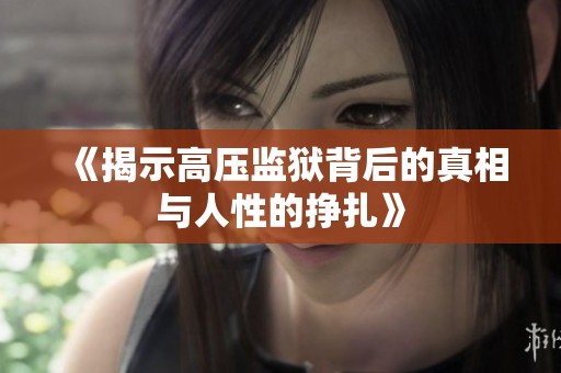 《揭示高压监狱背后的真相与人性的挣扎》