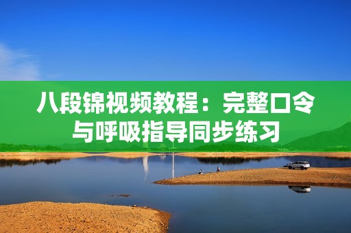 八段锦视频教程：完整口令与呼吸指导同步练习