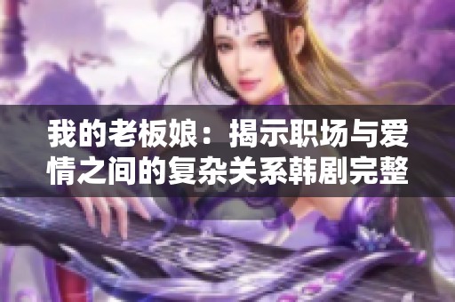 我的老板娘：揭示职场与爱情之间的复杂关系韩剧完整版