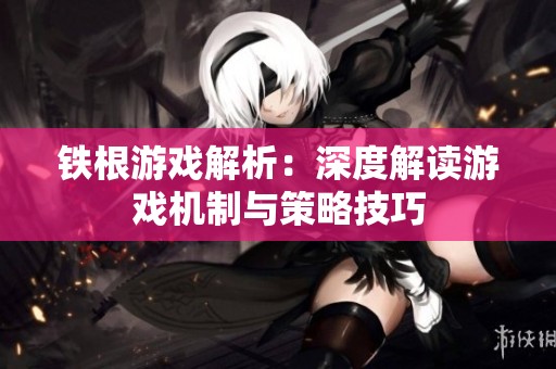 铁根游戏解析：深度解读游戏机制与策略技巧