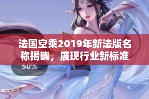 法国空乘2019年新法版名称揭晓，展现行业新标准