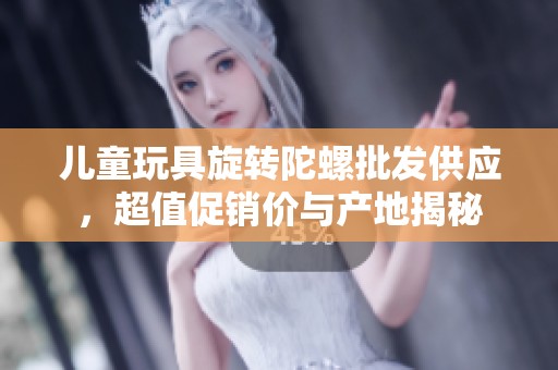 儿童玩具旋转陀螺批发供应，超值促销价与产地揭秘
