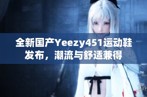 全新国产Yeezy451运动鞋发布，潮流与舒适兼得