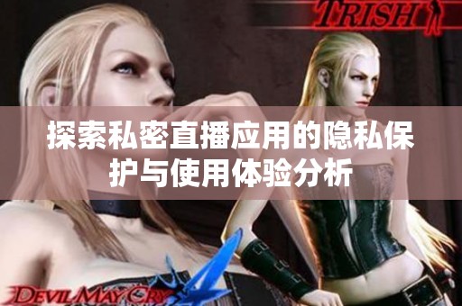 探索私密直播应用的隐私保护与使用体验分析