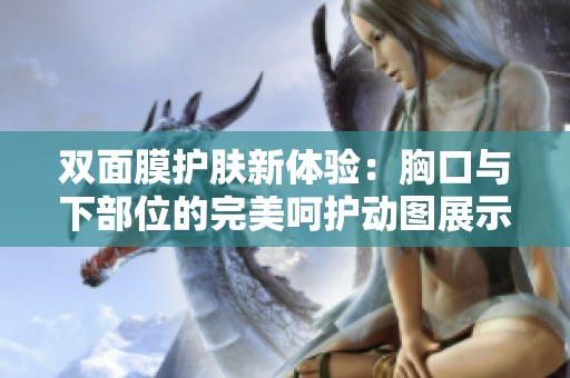 双面膜护肤新体验：胸口与下部位的完美呵护动图展示