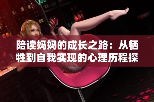 陪读妈妈的成长之路：从牺牲到自我实现的心理历程探讨