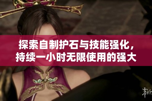 探索自制护石与技能强化，持续一小时无限使用的强大药物与消耗品