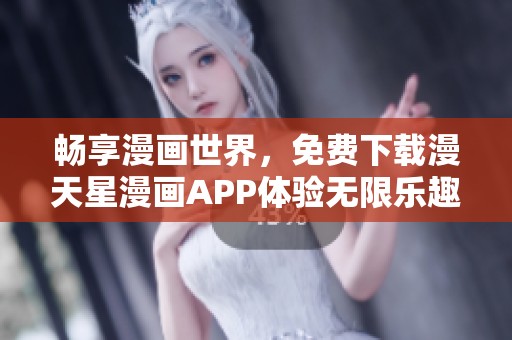 畅享漫画世界，免费下载漫天星漫画APP体验无限乐趣