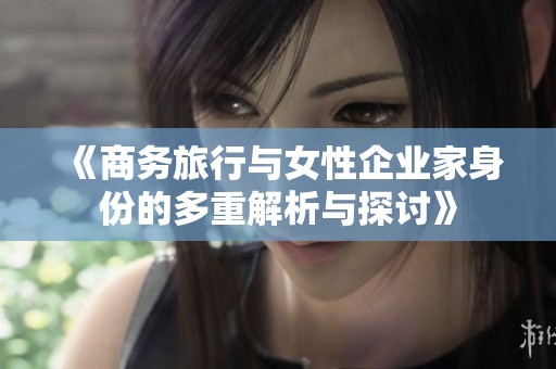 《商务旅行与女性企业家身份的多重解析与探讨》