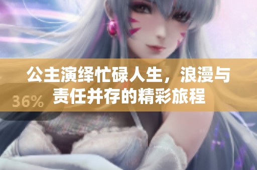 公主演绎忙碌人生，浪漫与责任并存的精彩旅程