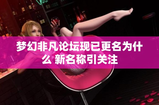 梦幻非凡论坛现已更名为什么 新名称引关注