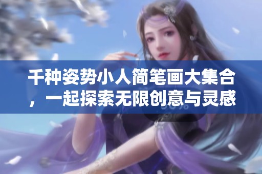 千种姿势小人简笔画大集合，一起探索无限创意与灵感