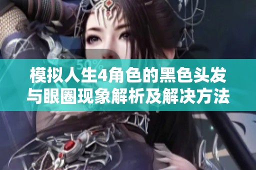 模拟人生4角色的黑色头发与眼圈现象解析及解决方法