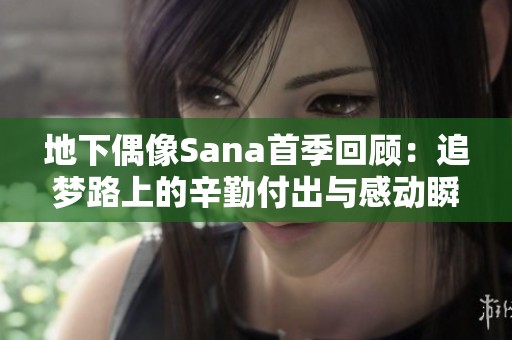 地下偶像Sana首季回顾：追梦路上的辛勤付出与感动瞬间
