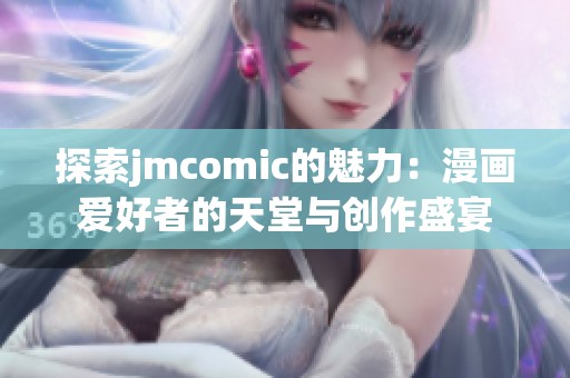 探索jmcomic的魅力：漫画爱好者的天堂与创作盛宴