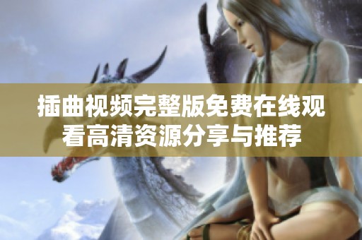 插曲视频完整版免费在线观看高清资源分享与推荐