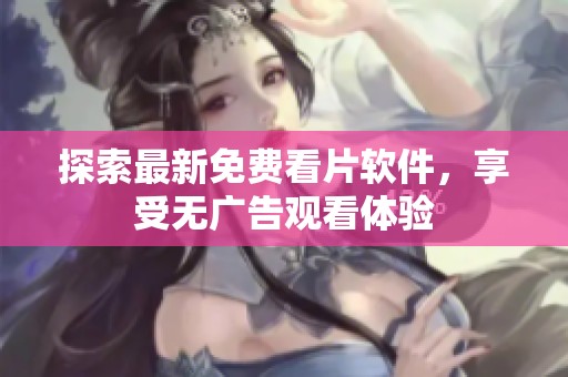 探索最新免费看片软件，享受无广告观看体验