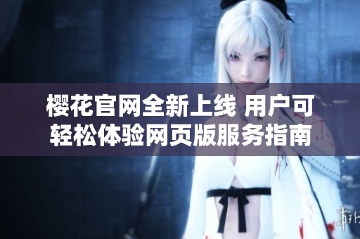 樱花官网全新上线 用户可轻松体验网页版服务指南