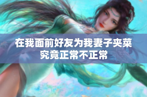 在我面前好友为我妻子夹菜究竟正常不正常