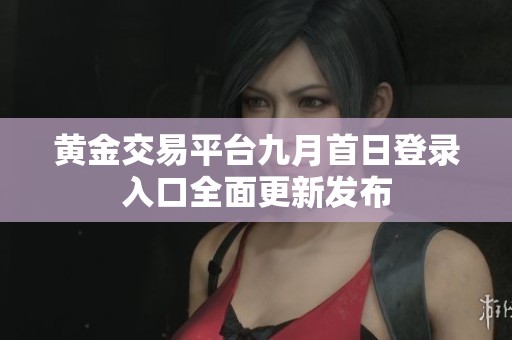 黄金交易平台九月首日登录入口全面更新发布