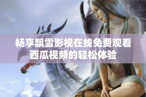 畅享飘雪影视在线免费观看西瓜视频的轻松体验