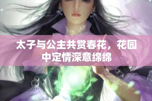 太子与公主共赏春花，花园中定情深意绵绵