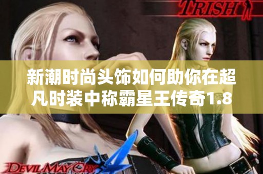 新潮时尚头饰如何助你在超凡时装中称霸星王传奇1.85