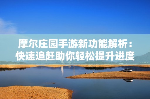摩尔庄园手游新功能解析：快速追赶助你轻松提升进度