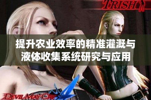提升农业效率的精准灌溉与液体收集系统研究与应用