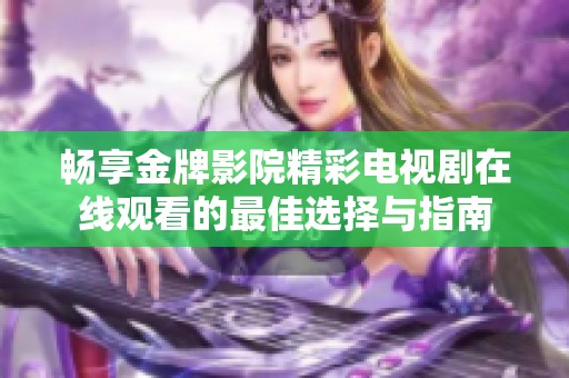 畅享金牌影院精彩电视剧在线观看的最佳选择与指南