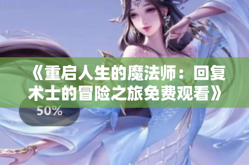 《重启人生的魔法师：回复术士的冒险之旅免费观看》