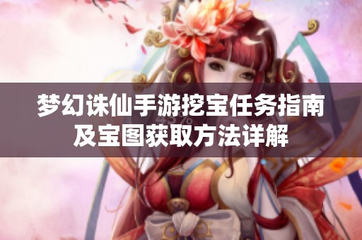 梦幻诛仙手游挖宝任务指南及宝图获取方法详解