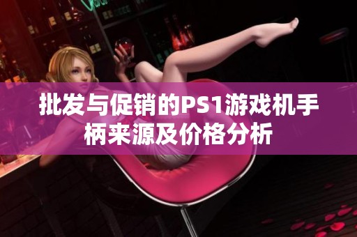 批发与促销的PS1游戏机手柄来源及价格分析