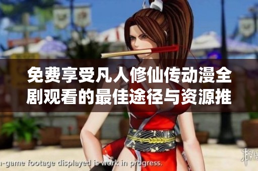 免费享受凡人修仙传动漫全剧观看的最佳途径与资源推荐