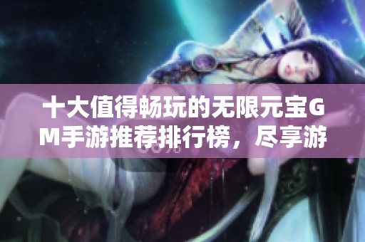 十大值得畅玩的无限元宝GM手游推荐排行榜，尽享游戏乐趣