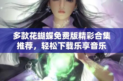多款花蝴蝶免费版精彩合集推荐，轻松下载乐享音乐
