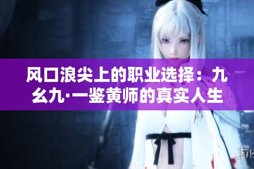 风口浪尖上的职业选择：九幺九·一鉴黄师的真实人生与挑战