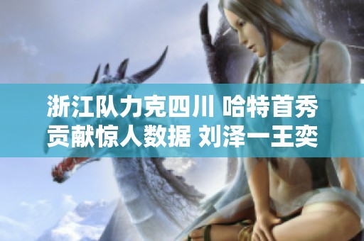 浙江队力克四川 哈特首秀贡献惊人数据 刘泽一王奕博表现出色