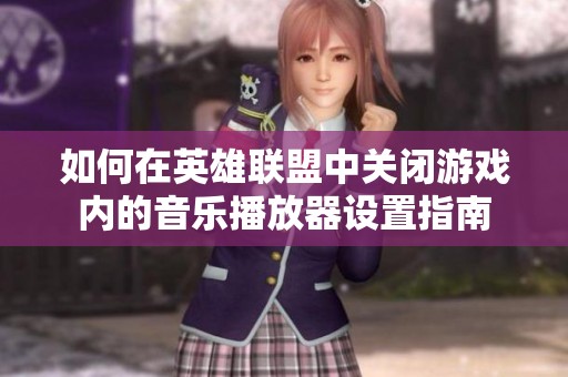 如何在英雄联盟中关闭游戏内的音乐播放器设置指南