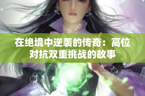 在绝境中逆袭的传奇：高位对抗双重挑战的故事
