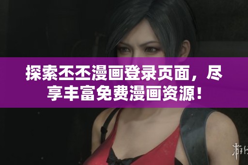 探索丕丕漫画登录页面，尽享丰富免费漫画资源！