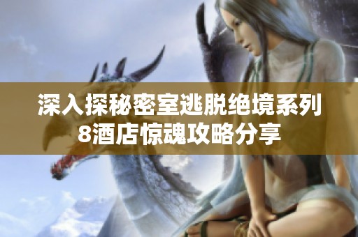 深入探秘密室逃脱绝境系列8酒店惊魂攻略分享
