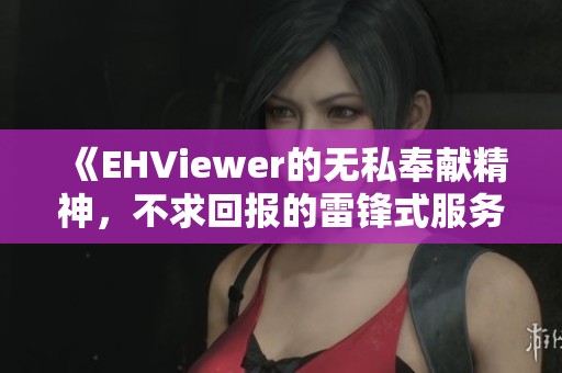 《EHViewer的无私奉献精神，不求回报的雷锋式服务》