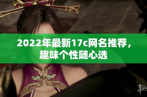 2022年最新17c网名推荐，趣味个性随心选