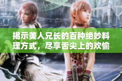 揭示美人兄长的百种绝妙料理方式，尽享舌尖上的欢愉
