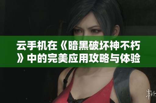 云手机在《暗黑破坏神不朽》中的完美应用攻略与体验分享