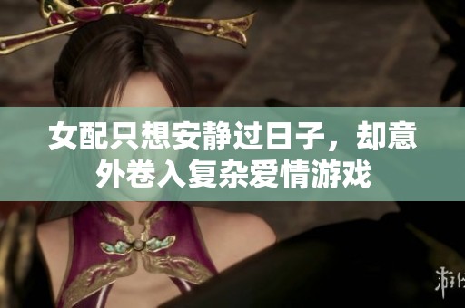 女配只想安静过日子，却意外卷入复杂爱情游戏