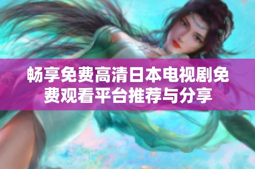 畅享免费高清日本电视剧免费观看平台推荐与分享