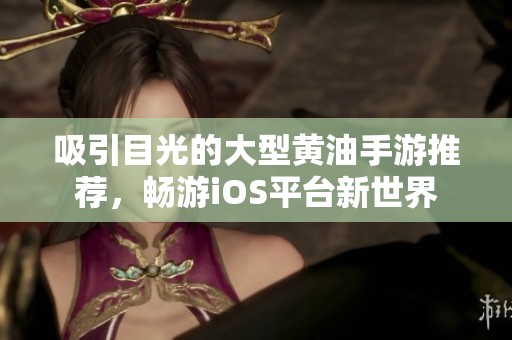吸引目光的大型黄油手游推荐，畅游iOS平台新世界