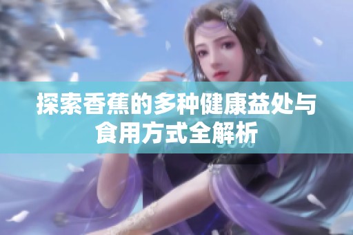 探索香蕉的多种健康益处与食用方式全解析